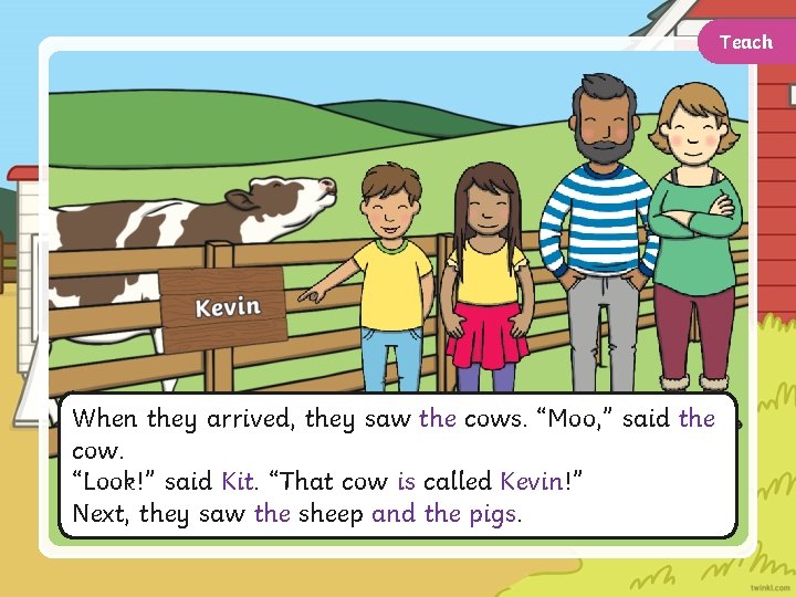 Teach When they arrived, they saw the cows. “Moo, ” said the cow. “Look!”