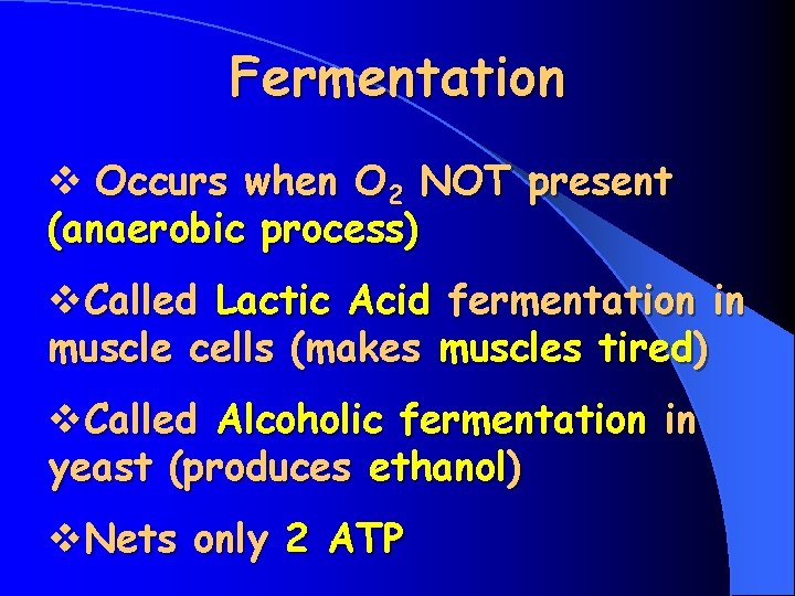 Fermentation v Occurs when O 2 NOT present (anaerobic process) v. Called Lactic Acid