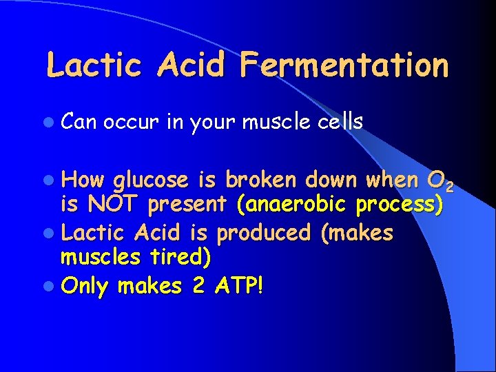 Lactic Acid Fermentation l Can occur in your muscle cells l How glucose is