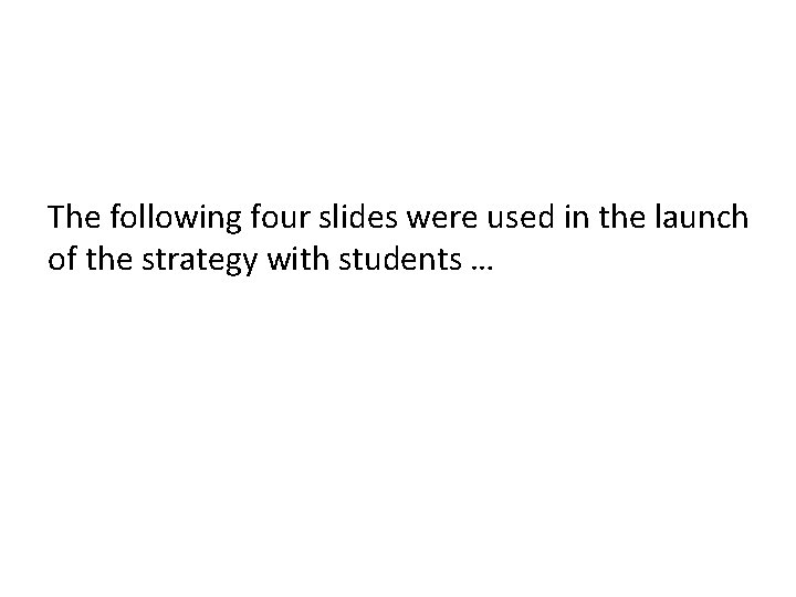 The following four slides were used in the launch of the strategy with students