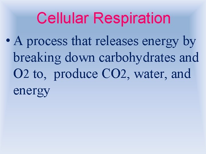 Cellular Respiration • A process that releases energy by breaking down carbohydrates and O