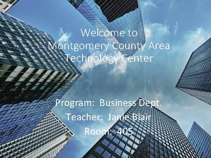 Welcome to Montgomery County Area Technology Center Program: Business Dept. Teacher: Janie Blair Room: