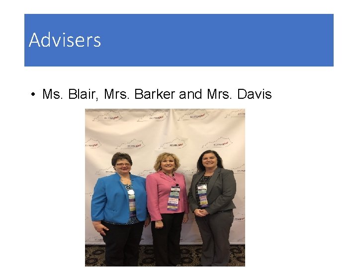 Advisers • Ms. Blair, Mrs. Barker and Mrs. Davis 