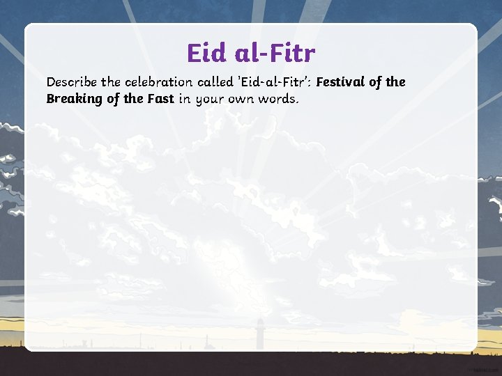 Eid al-Fitr Describe the celebration called 'Eid-al-Fitr’: Festival of the Breaking of the Fast