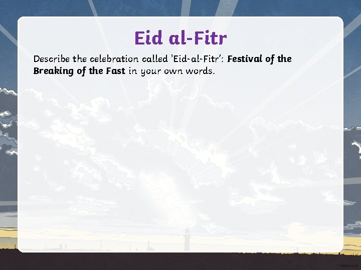 Eid al-Fitr Describe the celebration called 'Eid-al-Fitr’: Festival of the Breaking of the Fast