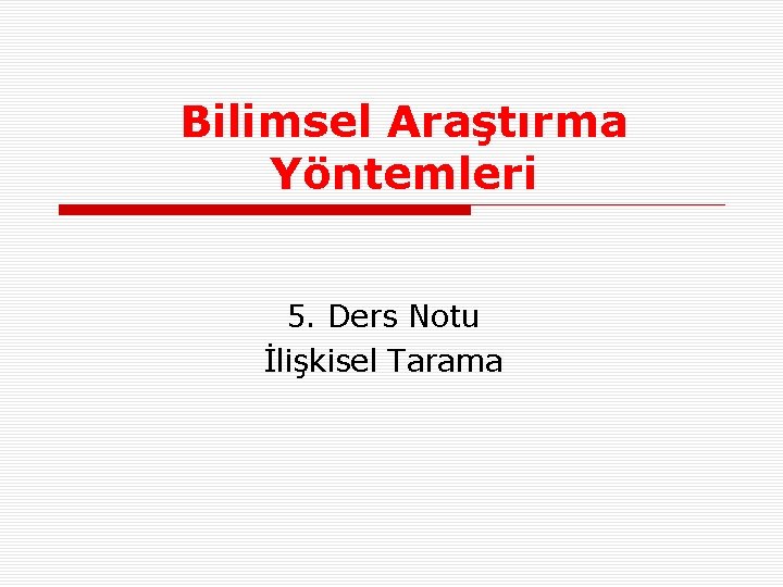 Bilimsel Araştırma Yöntemleri 5. Ders Notu İlişkisel Tarama 