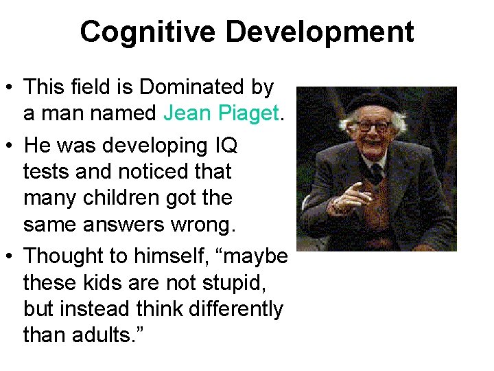 Cognitive Development • This field is Dominated by a man named Jean Piaget. •