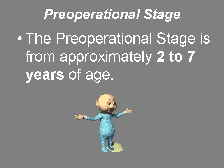 Preoperational Stage • The Preoperational Stage is from approximately 2 to 7 years of