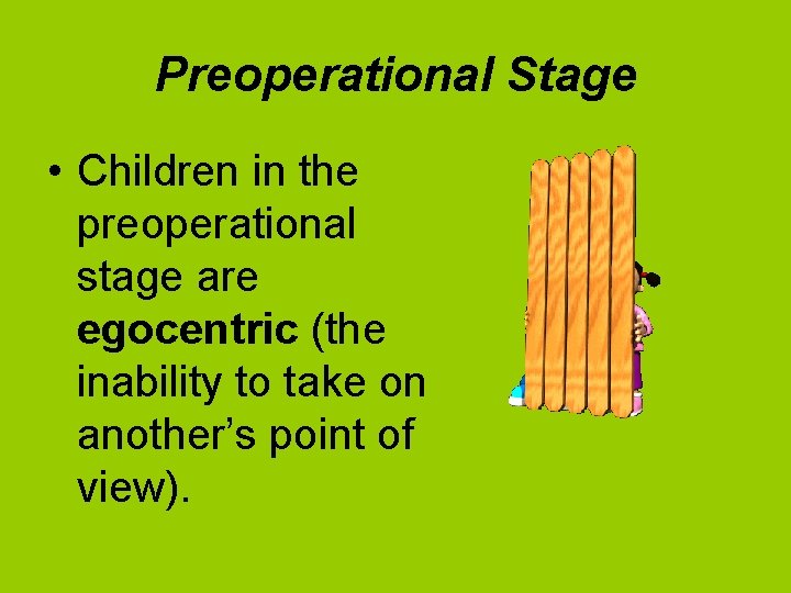 Preoperational Stage • Children in the preoperational stage are egocentric (the inability to take