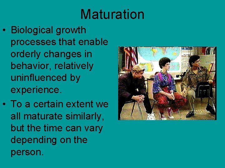 Maturation • Biological growth processes that enable orderly changes in behavior, relatively uninfluenced by