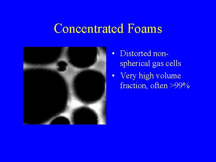 Concentrated Foams • Distorted nonspherical gas cells • Very high volume fraction, often >99%