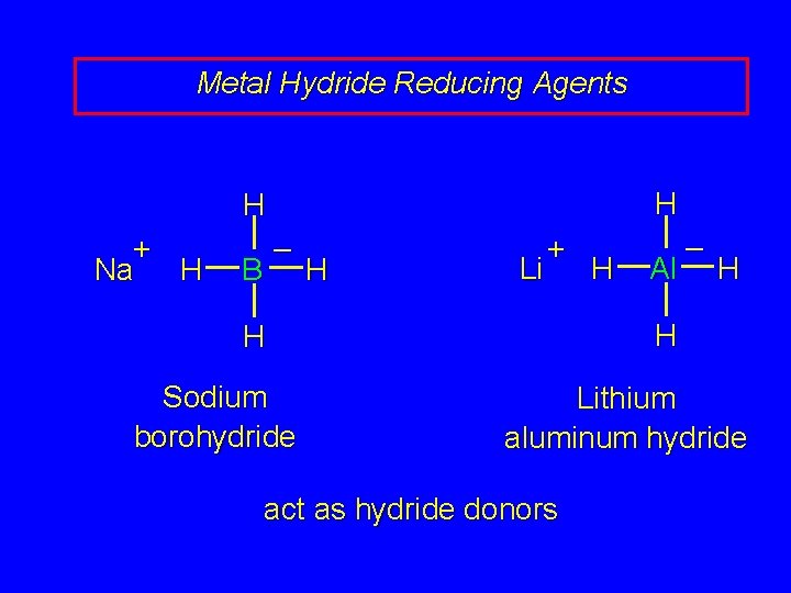 Metal Hydride Reducing Agents H H + Na H – B H Li +