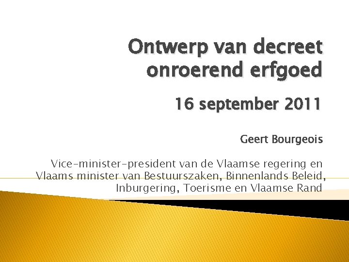 Ontwerp van decreet onroerend erfgoed 16 september 2011 Geert Bourgeois Vice-minister-president van de Vlaamse