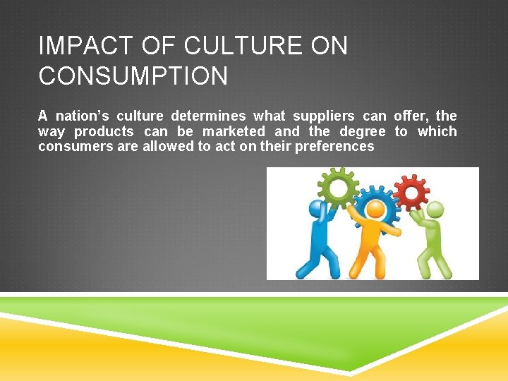 IMPACT OF CULTURE ON CONSUMPTION A nation’s culture determines what suppliers can offer, the