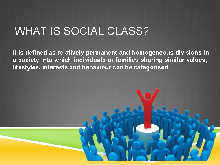 WHAT IS SOCIAL CLASS? It is defined as relatively permanent and homogeneous divisions in