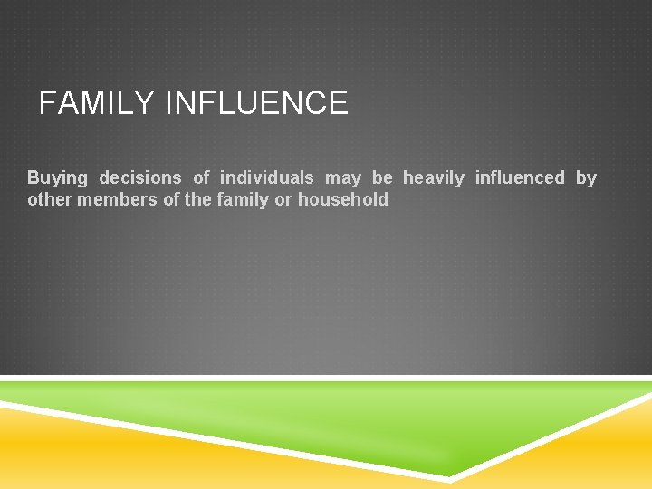 FAMILY INFLUENCE Buying decisions of individuals may be heavily influenced by other members of FAMILY INFLUENCE Buying decisions of individuals may be heavily influenced by other members of