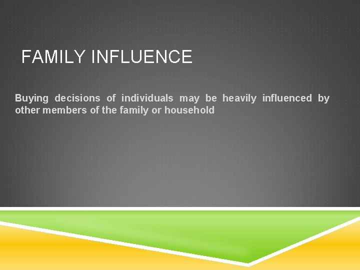 FAMILY INFLUENCE Buying decisions of individuals may be heavily influenced by other members of