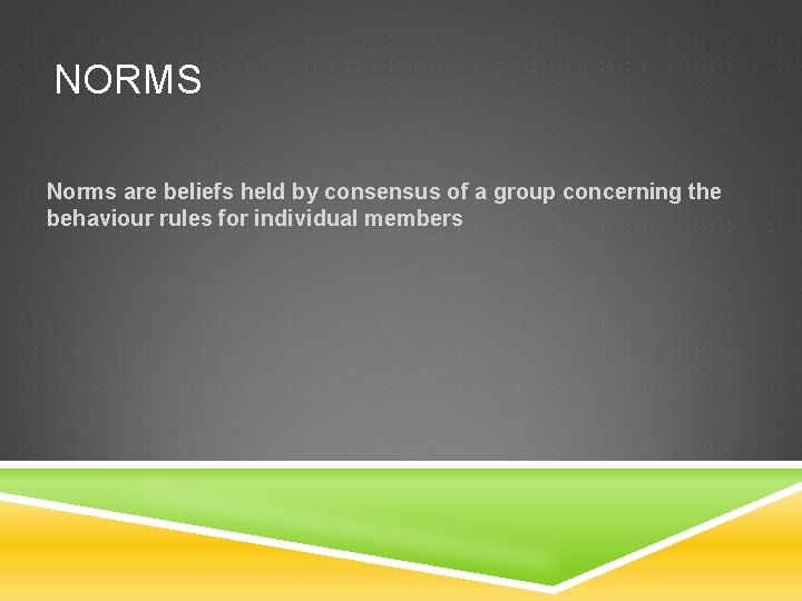 NORMS Norms are beliefs held by consensus of a group concerning the behaviour rules NORMS Norms are beliefs held by consensus of a group concerning the behaviour rules