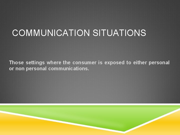 COMMUNICATION SITUATIONS Those settings where the consumer is exposed to either personal or non