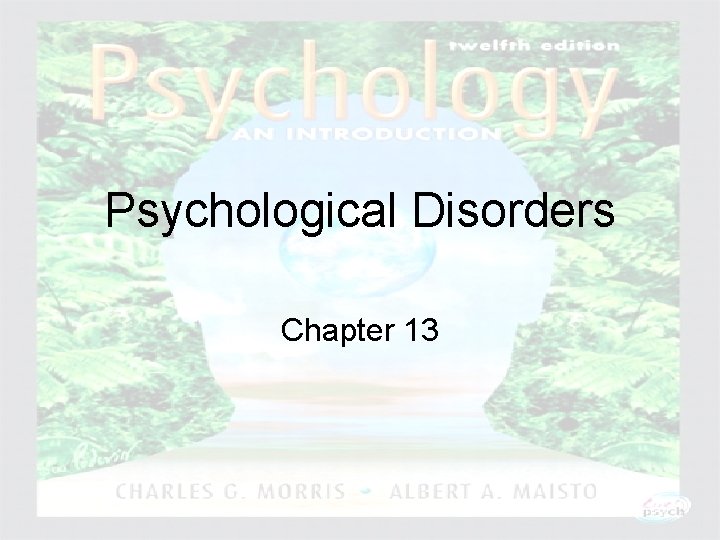 Psychological Disorders Chapter 13 Psychology: An Introduction Charles A. Morris & Albert A. Maisto