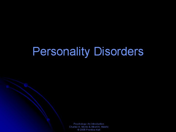 Personality Disorders Psychology: An Introduction Charles A. Morris & Albert A. Maisto © 2005