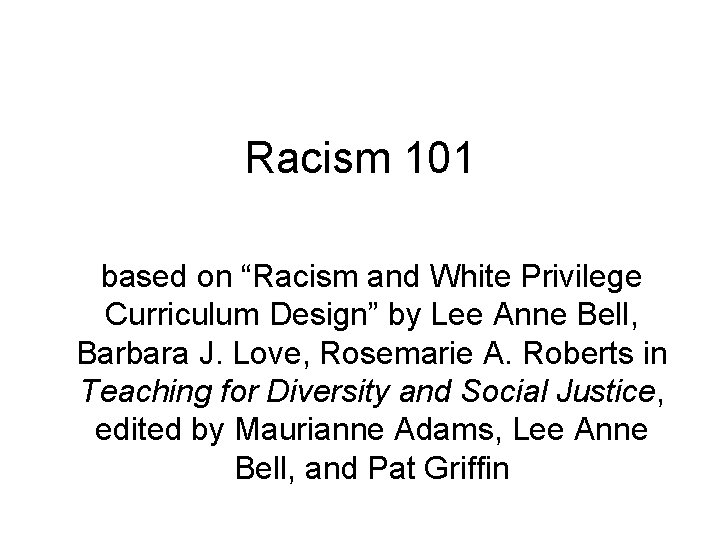 Racism 101 based on “Racism and White Privilege Curriculum Design” by Lee Anne Bell,