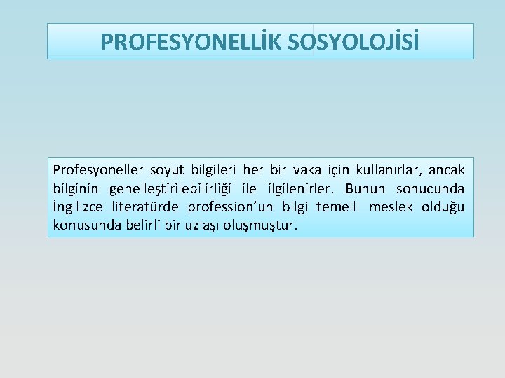 PROFESYONELLİK SOSYOLOJİSİ Profesyoneller soyut bilgileri her bir vaka için kullanırlar, ancak bilginin genelleştirilebilirliği ile