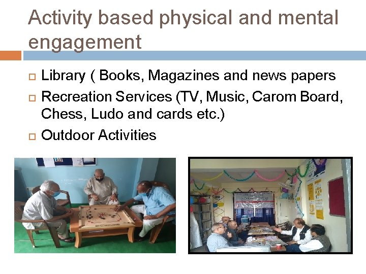 Activity based physical and mental engagement Library ( Books, Magazines and news papers Recreation