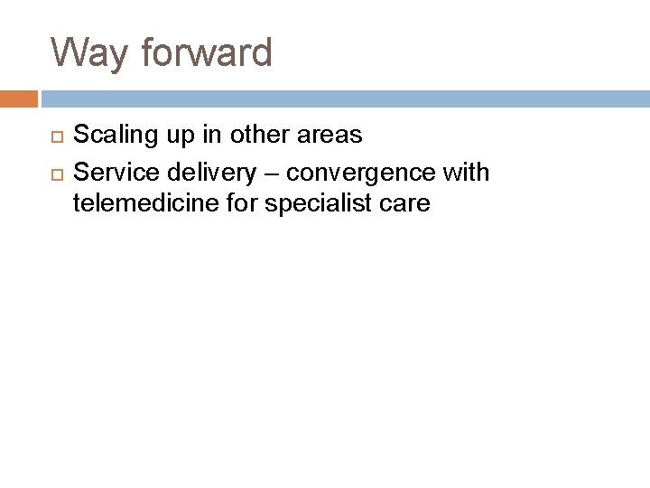 Way forward Scaling up in other areas Service delivery – convergence with telemedicine for