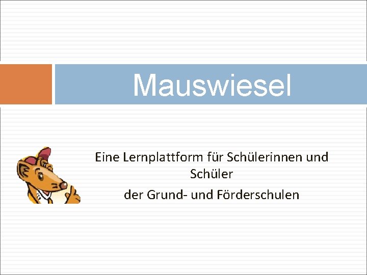 Mauswiesel Eine Lernplattform für Schülerinnen und Schüler der Grund- und Förderschulen 