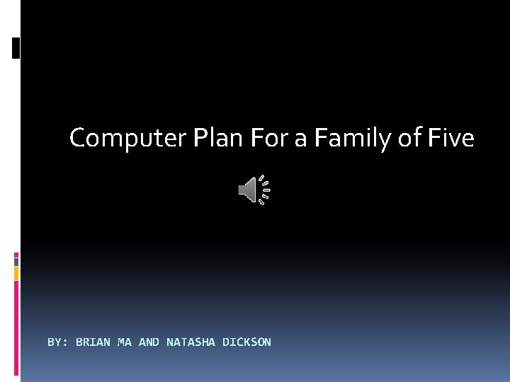 Computer Plan For a Family of Five BY: BRIAN MA AND NATASHA DICKSON 