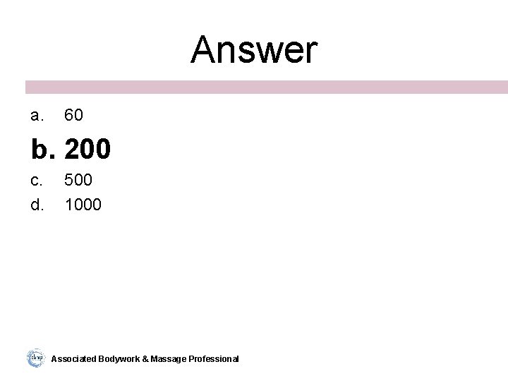 Answer a. 60 b. 200 c. d. 500 1000 Associated Bodywork & Massage Professional