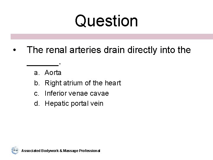Question • The renal arteries drain directly into the ______. a. b. c. d.