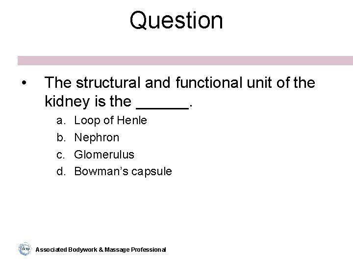 Question • The structural and functional unit of the kidney is the ______. a.