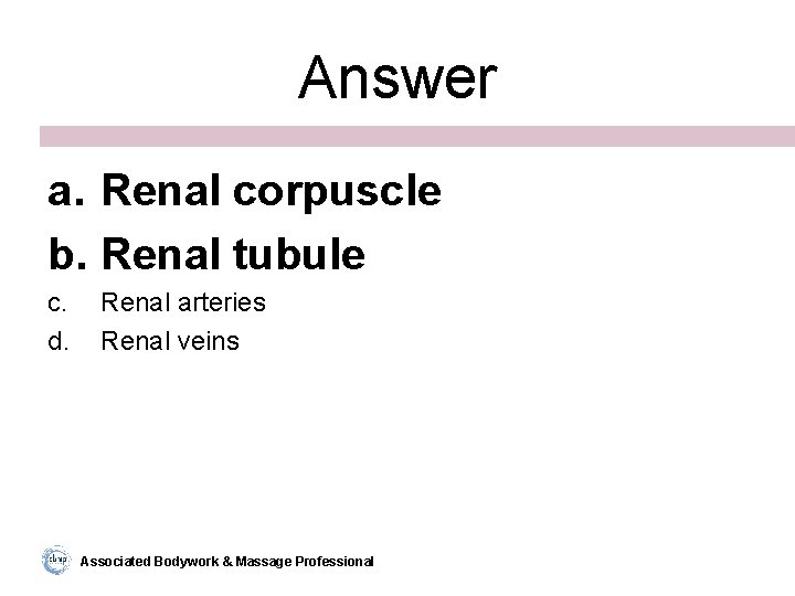 Answer a. Renal corpuscle b. Renal tubule c. d. Renal arteries Renal veins Associated