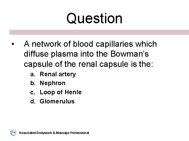 Question • A network of blood capillaries which diffuse plasma into the Bowman’s capsule