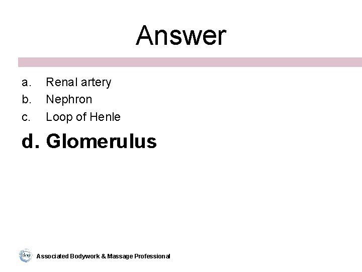 Answer a. b. c. Renal artery Nephron Loop of Henle d. Glomerulus Associated Bodywork