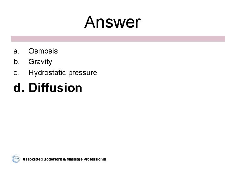 Answer a. b. c. Osmosis Gravity Hydrostatic pressure d. Diffusion Associated Bodywork & Massage