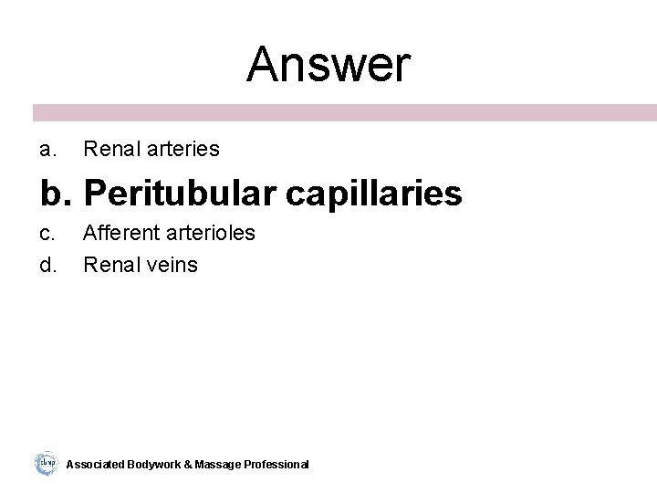 Answer a. Renal arteries b. Peritubular capillaries c. d. Afferent arterioles Renal veins Associated