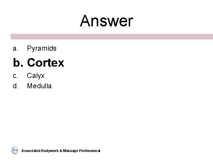 Answer a. Pyramids b. Cortex c. d. Calyx Medulla Associated Bodywork & Massage Professional