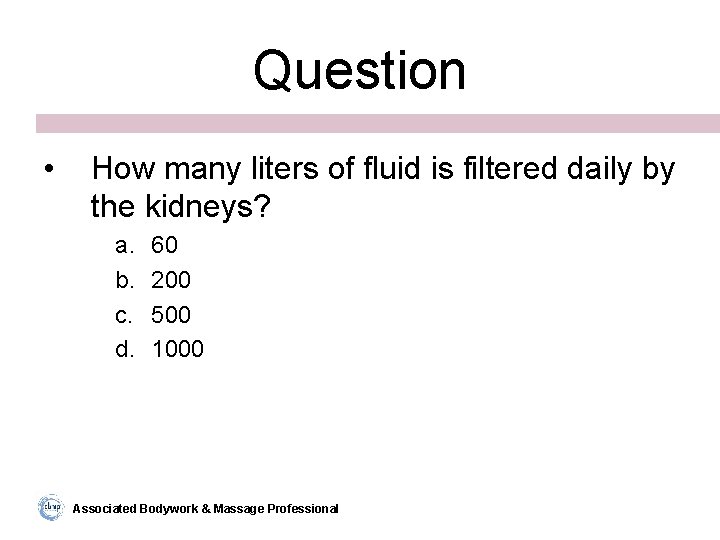 Question • How many liters of fluid is filtered daily by the kidneys? a.