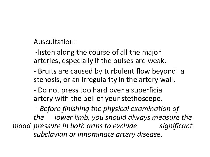Auscultation: -listen along the course of all the major arteries, especially if the pulses