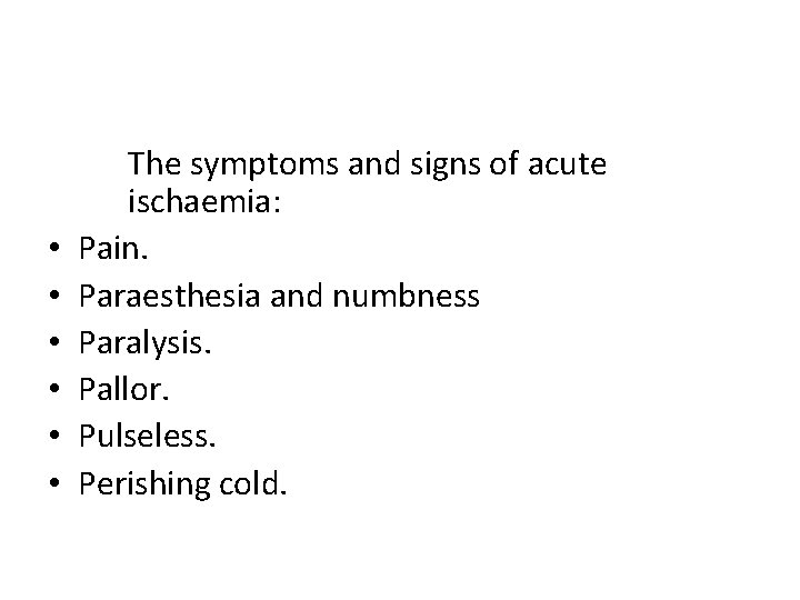  • • • The symptoms and signs of acute ischaemia: Pain. Paraesthesia and