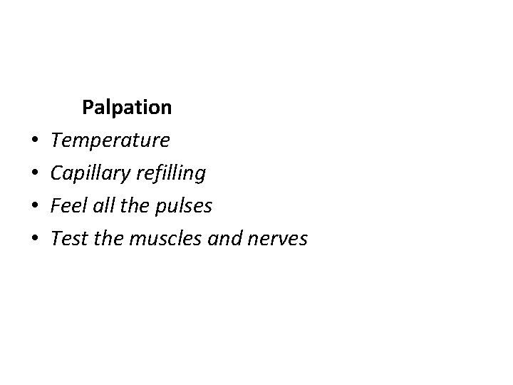  • • Palpation Temperature Capillary refilling Feel all the pulses Test the muscles