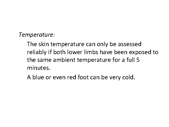 Temperature: The skin temperature can only be assessed reliably if both lower limbs have