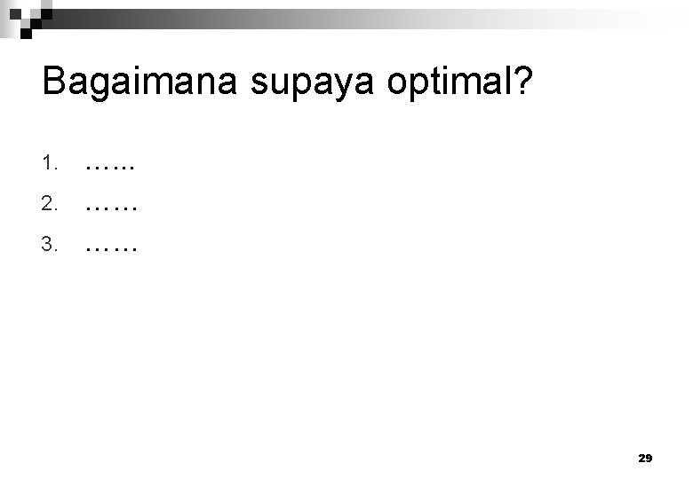 Bagaimana supaya optimal? 1. 2. 3. …. . . …… …… 29 