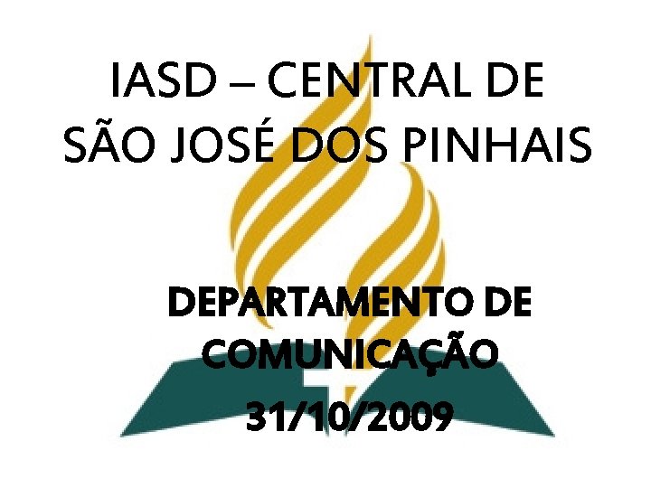 IASD – CENTRAL DE SÃO JOSÉ DOS PINHAIS DEPARTAMENTO DE COMUNICAÇÃO 31/10/2009 