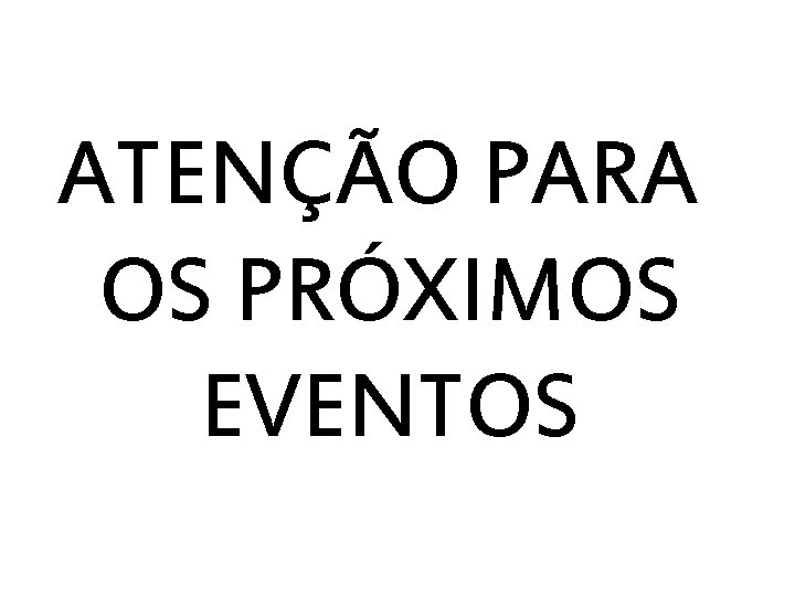 ATENÇÃO PARA OS PRÓXIMOS EVENTOS 