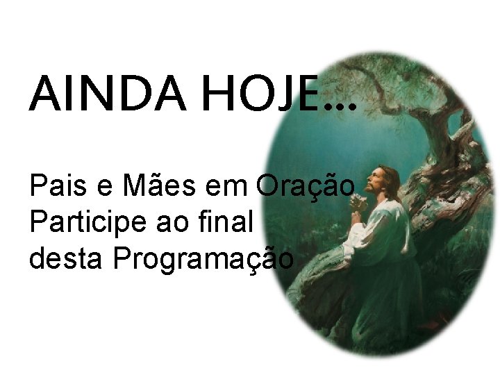 AINDA HOJE. . . Pais e Mães em Oração Participe ao final desta Programação