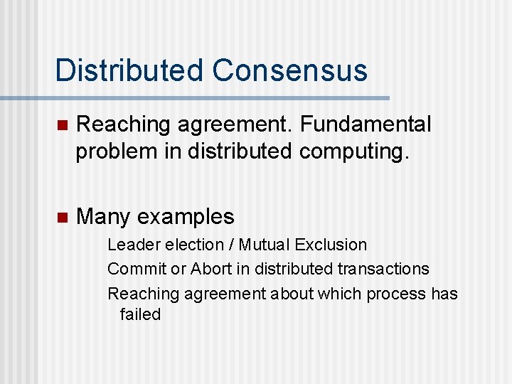 Distributed Consensus n Reaching agreement. Fundamental problem in distributed computing. n Many examples Leader